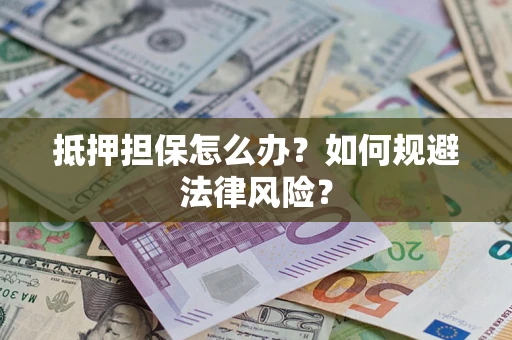 武汉抵押担保怎么办？如何规避法律风险？