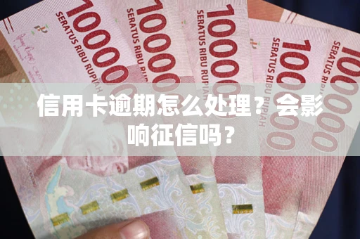武汉信用卡逾期怎么处理？会影响征信吗？