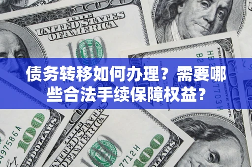 武汉债务转移如何办理？需要哪些合法手续保障权益？