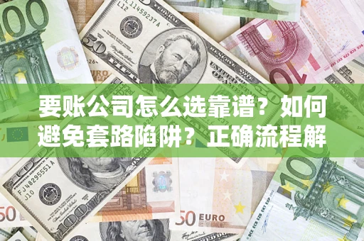 武汉要账公司怎么选靠谱？如何避免套路陷阱？正确流程解析