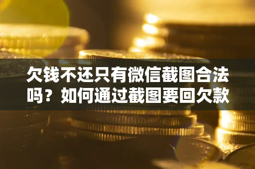 武汉欠钱不还只有微信截图合法吗？如何通过截图要回欠款？