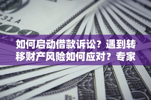 武汉如何启动借款诉讼？遇到转移财产风险如何应对？专家解局支招
