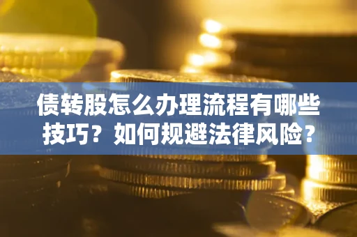 武汉债转股怎么办理流程有哪些技巧？如何规避法律风险？