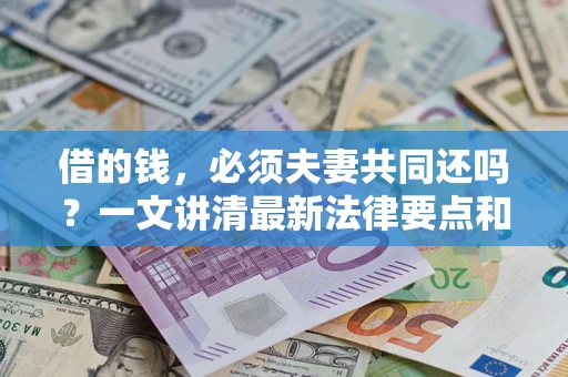 武汉借的钱，必须夫妻共同还吗？一文讲清最新法律要点和避坑指南