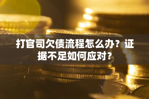 武汉打官司欠债流程怎么办？证据不足如何应对？
