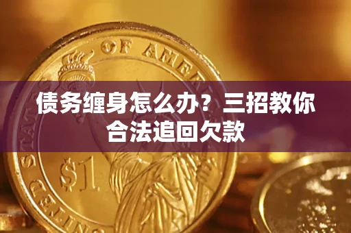 武汉债务缠身怎么办？三招教你合法追回欠款