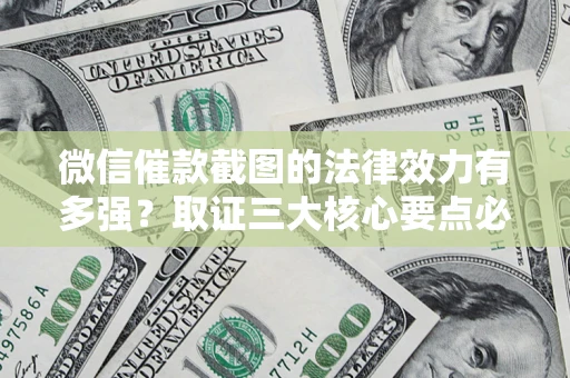 武汉微信催款截图的法律效力有多强？取证三大核心要点必须知道！