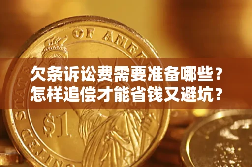 武汉欠条诉讼费需要准备哪些？怎样追偿才能省钱又避坑？