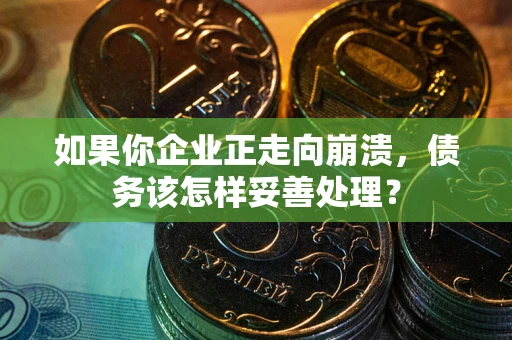 武汉如果你企业正走向崩溃，债务该怎样妥善处理？