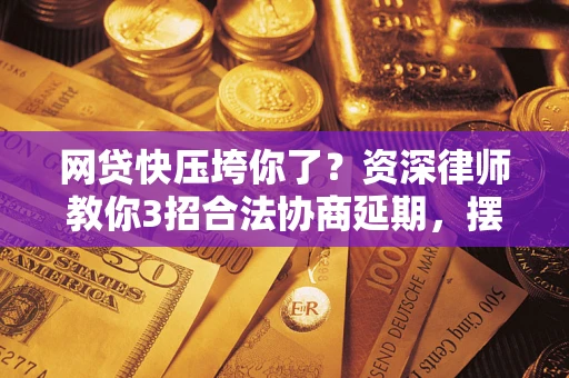 武汉网贷快压垮你了？资深律师教你3招合法协商延期，摆脱暴力催收！