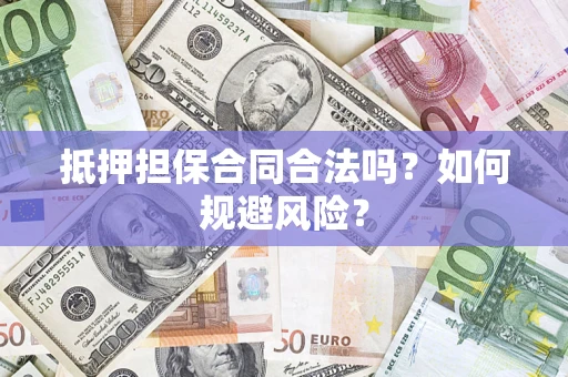 武汉抵押担保合同合法吗？如何规避风险？