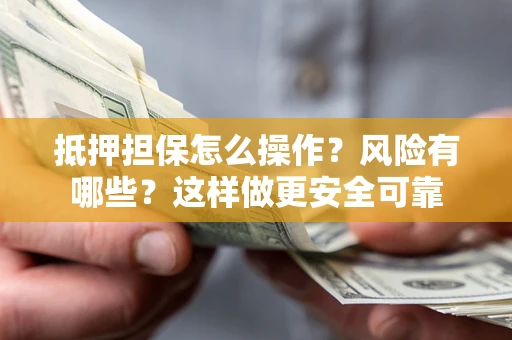 武汉抵押担保怎么操作？风险有哪些？这样做更安全可靠