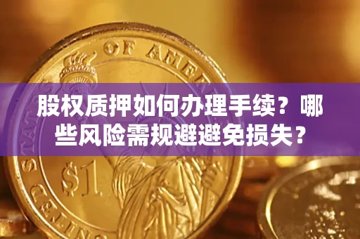 武汉股权质押如何办理手续？哪些风险需规避避免损失？
