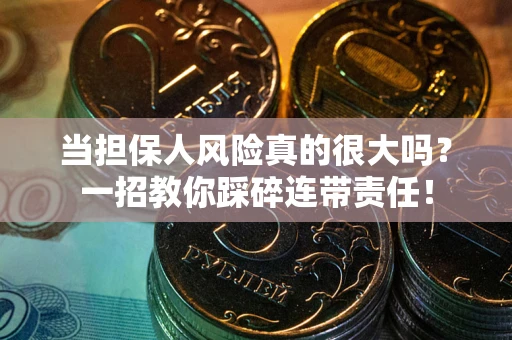 武汉当担保人风险真的很大吗？一招教你踩碎连带责任！