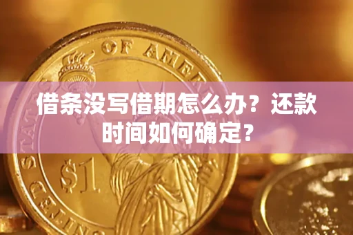 武汉借条没写借期怎么办？还款时间如何确定？