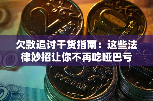 武汉欠款追讨干货指南：这些法律妙招让你不再吃哑巴亏