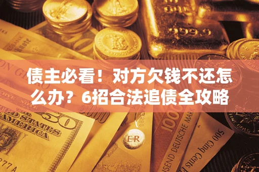 武汉债主必看！对方欠钱不还怎么办？6招合法追债全攻略