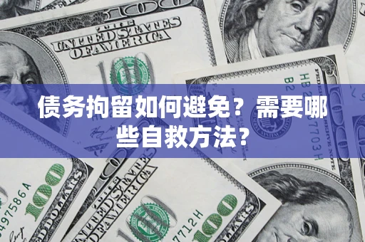 武汉债务拘留如何避免？需要哪些自救方法？