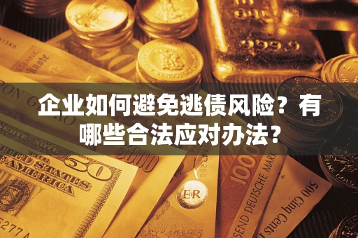 武汉企业如何避免逃债风险？有哪些合法应对办法？