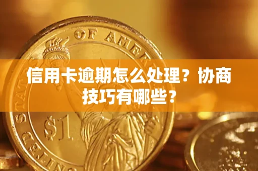 武汉信用卡逾期怎么处理？协商技巧有哪些？