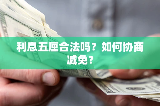 武汉利息五厘合法吗？如何协商减免？