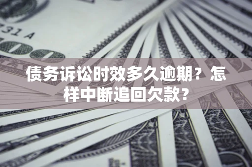 武汉债务诉讼时效多久逾期？怎样中断追回欠款？