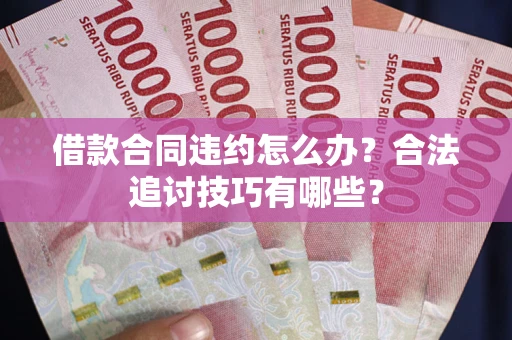 武汉借款合同违约怎么办？合法追讨技巧有哪些？
