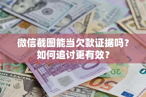 武汉微信截图能当欠款证据吗？如何追讨更有效？