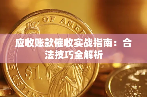 武汉应收账款催收实战指南：合法技巧全解析