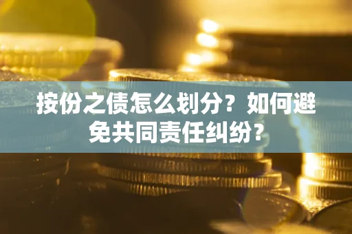 武汉按份之债怎么划分？如何避免共同责任纠纷？