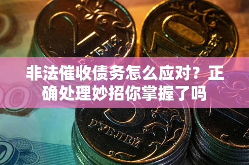 武汉非法催收债务怎么应对？正确处理妙招你掌握了吗