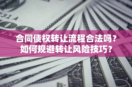 武汉合同债权转让流程合法吗？如何规避转让风险技巧？