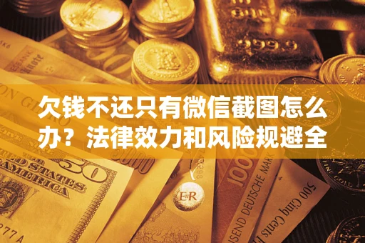 武汉欠钱不还只有微信截图怎么办？法律效力和风险规避全解析