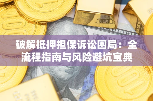 武汉破解抵押担保诉讼困局：全流程指南与风险避坑宝典