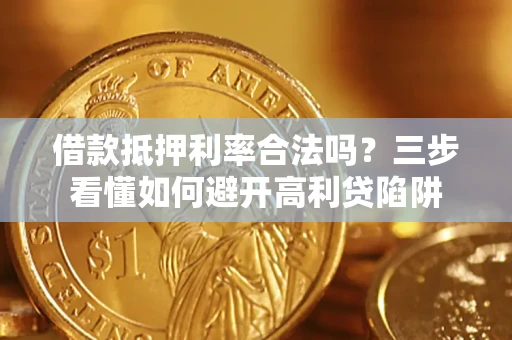 武汉借款抵押利率合法吗？三步看懂如何避开高利贷陷阱