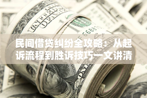 武汉民间借贷纠纷全攻略：从起诉流程到胜诉技巧一文讲清