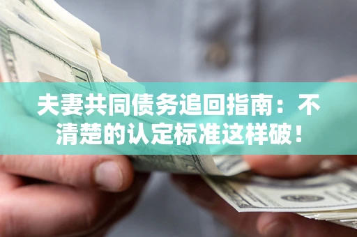 武汉夫妻共同债务追回指南：不清楚的认定标准这样破！