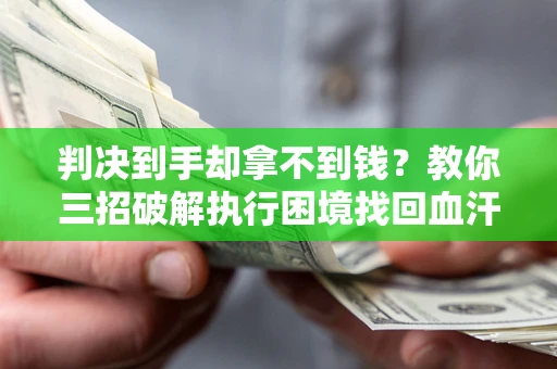 武汉判决到手却拿不到钱？教你三招破解执行困境找回血汗钱