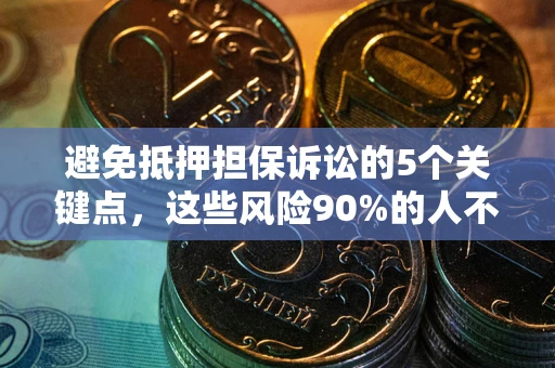 武汉避免抵押担保诉讼的5个关键点，这些风险90%的人不知道！