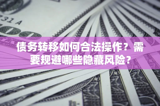 武汉债务转移如何合法操作？需要规避哪些隐藏风险？