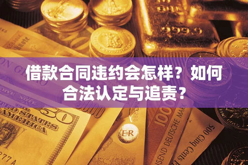 武汉借款合同违约会怎样？如何合法认定与追责？