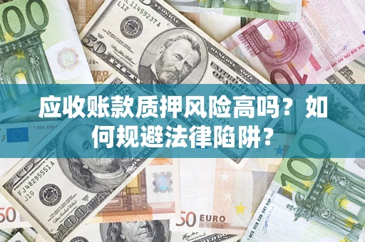 武汉应收账款质押风险高吗？如何规避法律陷阱？