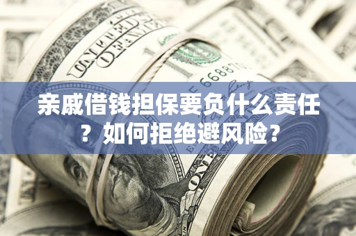 武汉亲戚借钱担保要负什么责任？如何拒绝避风险？