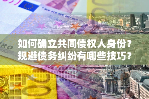 武汉如何确立共同债权人身份？规避债务纠纷有哪些技巧？