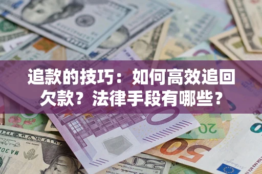 武汉追款的技巧：如何高效追回欠款？法律手段有哪些？