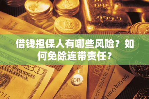 武汉借钱担保人有哪些风险？如何免除连带责任？
