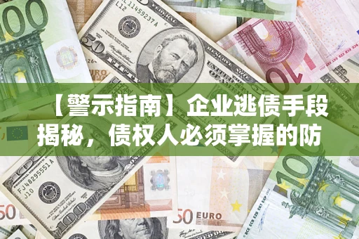 武汉【警示指南】企业逃债手段揭秘，债权人必须掌握的防坑宝典