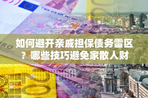 武汉如何避开亲戚担保债务雷区？哪些技巧避免家散人财