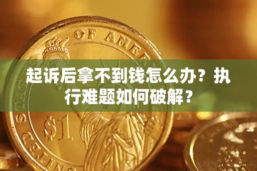 武汉起诉后拿不到钱怎么办?执行难题如何破解? 武汉起诉后拿不到钱怎么办?执行难题如何破解?