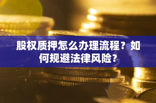 武汉股权质押怎么办理流程？如何规避法律风险？